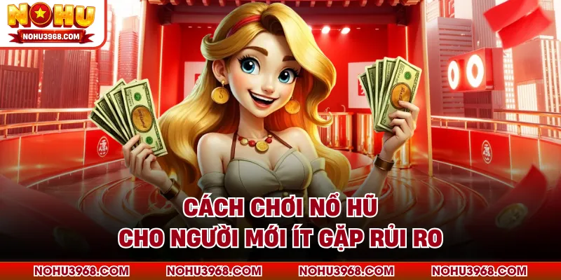 Cách chơi nổ hũ cho người mới ít gặp rủi ro
