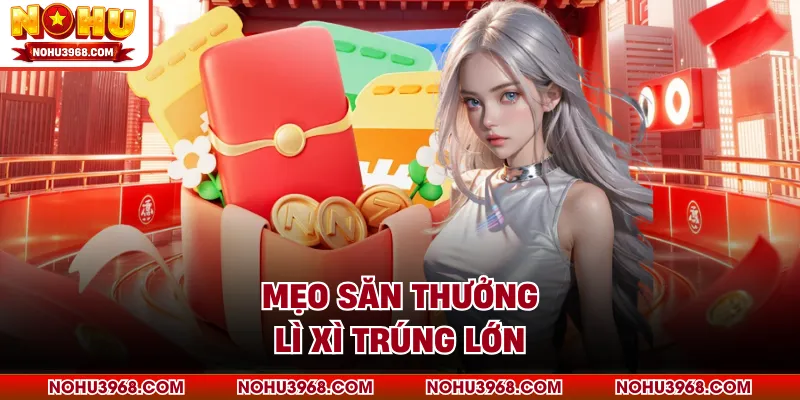 Mẹo săn thưởng lì xì trúng lớn