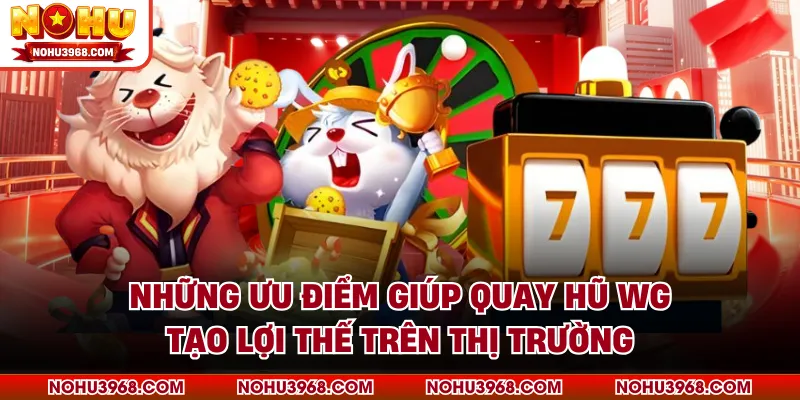 Những ưu điểm giúp quay hũ WG tạo lợi thế trên thị trường